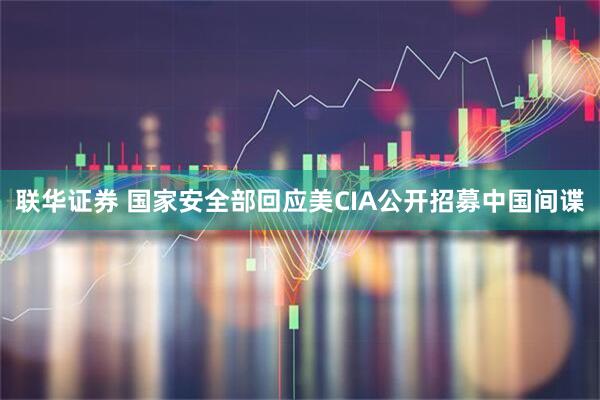 联华证券 国家安全部回应美CIA公开招募中国间谍