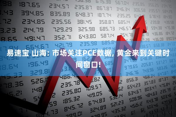 易速宝 山海: 市场关注PCE数据, 黄金来到关键时间窗口!