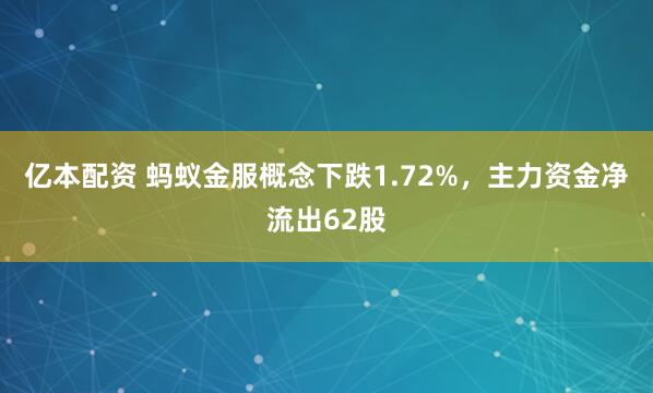 亿本配资 蚂蚁金服概念下跌1.72%，主力资金净流出62股