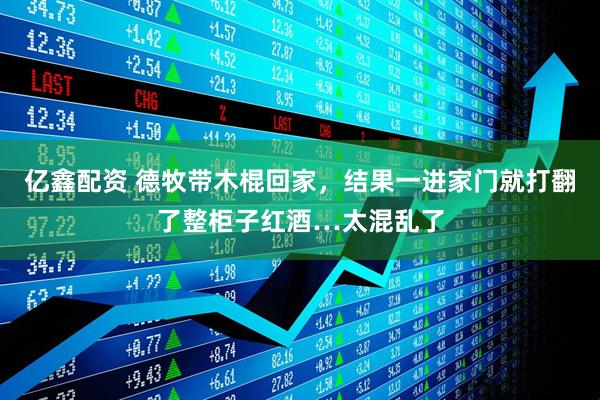 亿鑫配资 德牧带木棍回家，结果一进家门就打翻了整柜子红酒…太混乱了