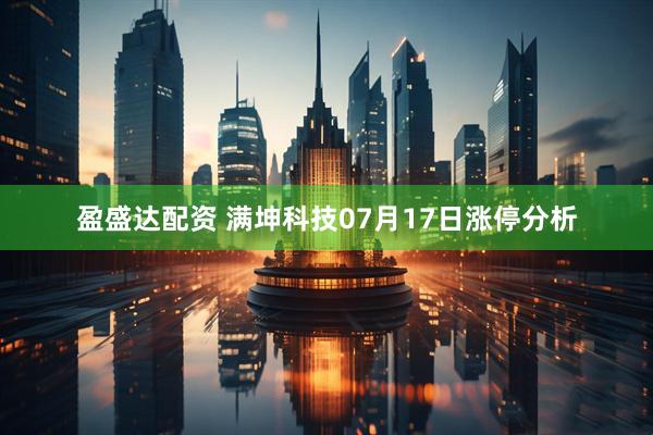 盈盛达配资 满坤科技07月17日涨停分析