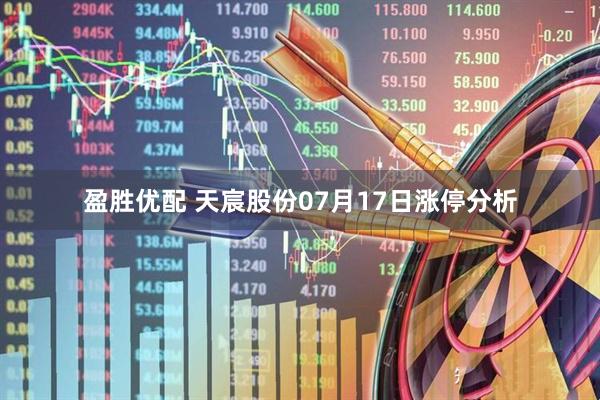 盈胜优配 天宸股份07月17日涨停分析