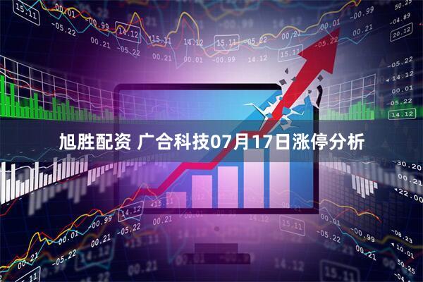 旭胜配资 广合科技07月17日涨停分析