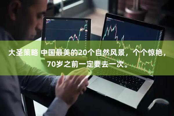 大圣策略 中国最美的20个自然风景，个个惊艳，70岁之前一定要去一次。