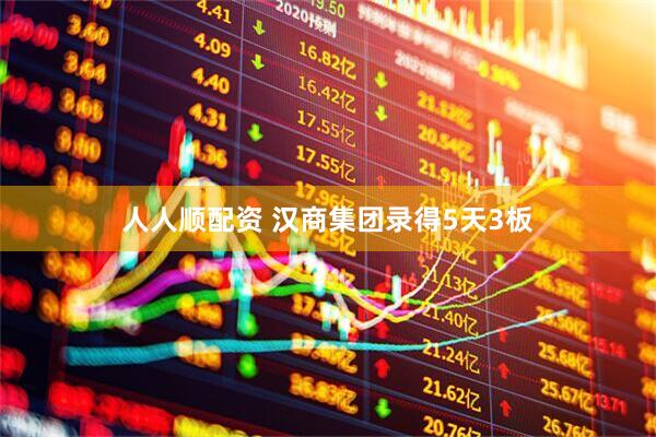 人人顺配资 汉商集团录得5天3板
