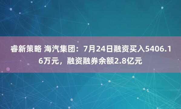睿新策略 海汽集团：7月24日融资买入5406.16万元，融资融券余额2.8亿元