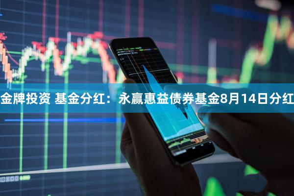 金牌投资 基金分红：永赢惠益债券基金8月14日分红