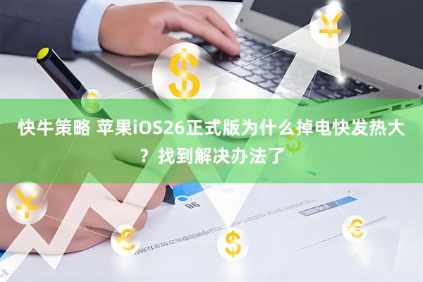 快牛策略 苹果iOS26正式版为什么掉电快发热大？找到解决办法了