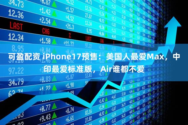 可盈配资 iPhone17预售：美国人最爱Max，中印最爱标准版，Air谁都不爱