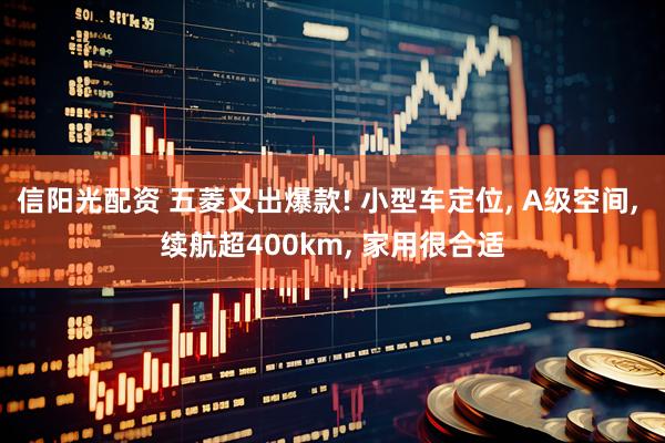 信阳光配资 五菱又出爆款! 小型车定位, A级空间, 续航超400km, 家用很合适