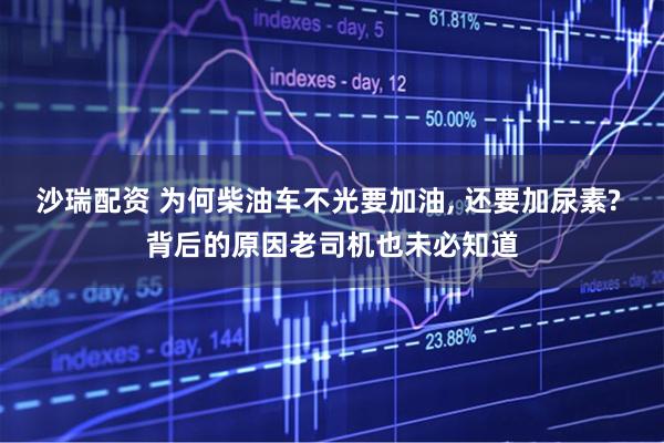 沙瑞配资 为何柴油车不光要加油, 还要加尿素? 背后的原因老司机也未必知道